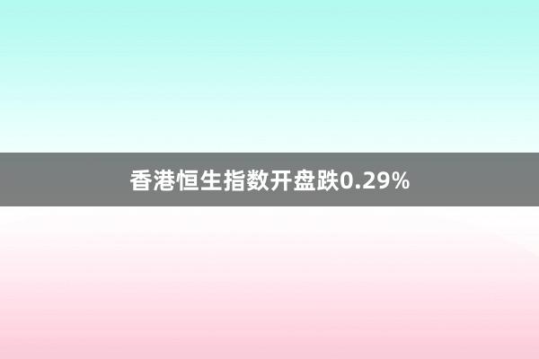 香港恒生指数开盘跌0.29%